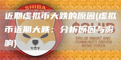 近期虚拟币大跌的原因 - 虚拟币近期大跌：分析原因与影响